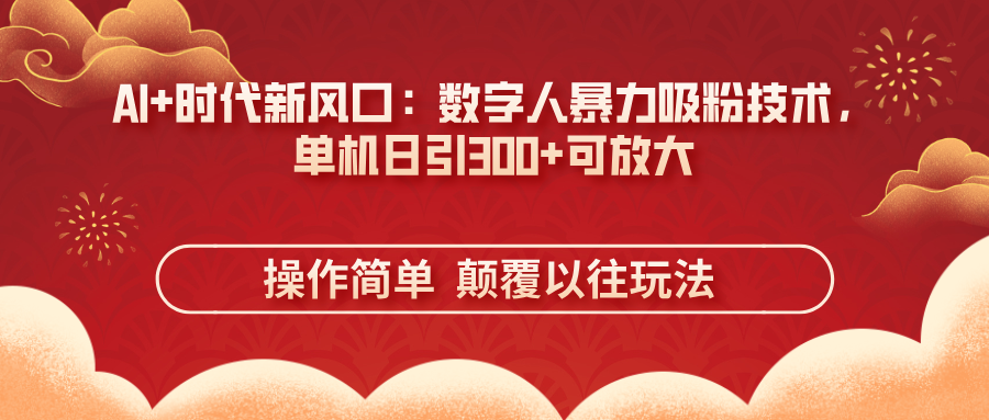 AI+时代新风口：数字人暴力吸粉技术，单机日引300+可放大 操作简单  颠…-百货大全