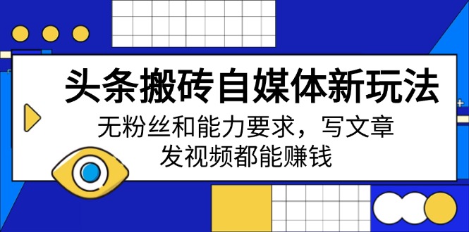 头条搬砖自媒体新玩法，无粉丝和能力要求，写文章、发视频都能赚钱-百货大全