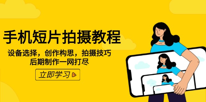 手机短片拍摄教程：设备选择，创作构思，拍摄技巧，后期制作一网打尽-百货大全