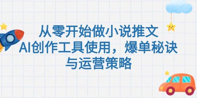 从零开始做小说推文，AI创作工具使用，爆单秘诀与运营策略-百货大全