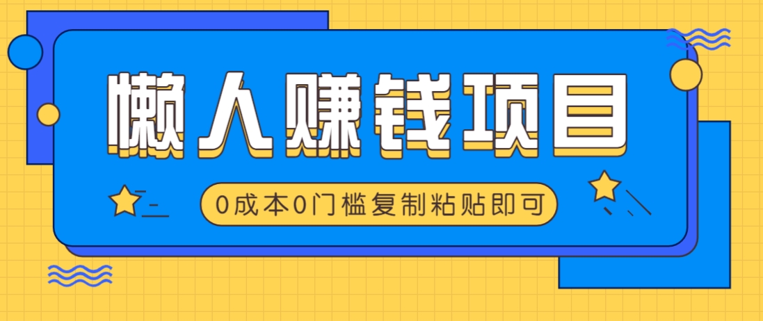 适合懒人的赚钱方法，复制粘贴即可，小白轻松上手几分钟就搞定-百货大全