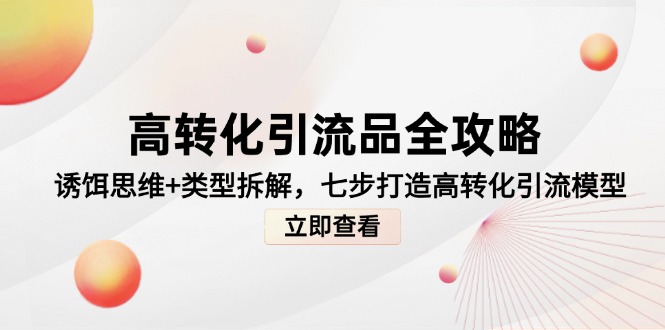 高转化引流品全攻略，诱饵思维+类型拆解，七步打造高转化引流模型-百货大全