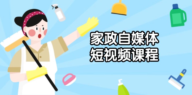 家政 自媒体短视频课程：从内容到发布，解析拍摄与剪辑技巧，打造爆款视频-百货大全