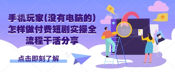 手机玩家(没有电脑的)怎样做付费短剧实操全流程干活分享-百货大全