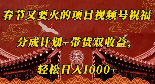 春节又要火的项目视频号祝福，分成计划+带货双收益，轻松日入几张【揭秘】-百货大全