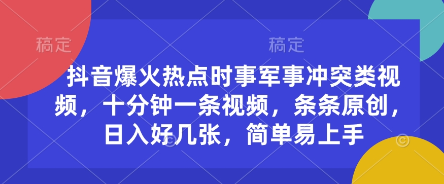 抖音爆火热点时事军事冲突类视频，十分钟一条视频，条条原创，日入好几张，简单易上手-百货大全