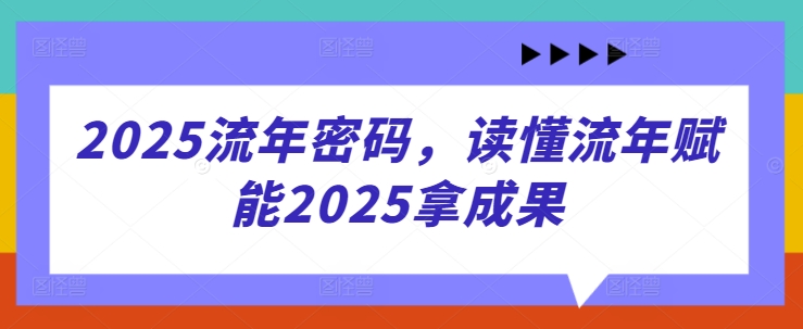 2025流年密码，读懂流年赋能2025拿成果-百货大全