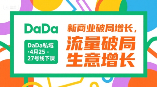 DaDa私域·4月25-27号线下课，新商业破局增长，流量破局，生意增长-百货大全