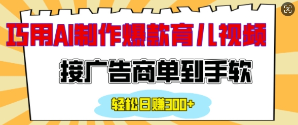 用AI制作情感育儿爆款视频，接广告商单到手软，日入200+-百货大全
