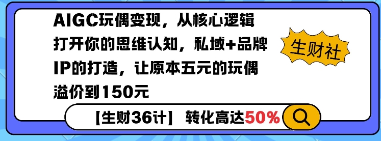 AIGC玩偶变现，从核心逻辑打开你的思维认知，私域+品牌IP的打造，让原本五元的玩偶溢价到150元-百货大全