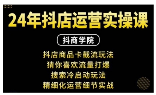 抖音小店运营实操课：抖店商品卡截流玩法，猜你喜欢流量打爆，搜索冷启动玩法，精细化运营细节实战-百货大全