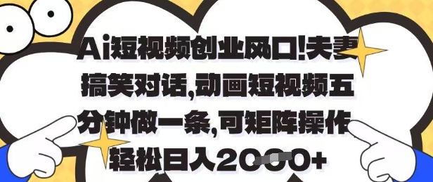 Ai短视频创业风口，夫妻搞笑对话，动画短视频五分钟做一条，可矩阵操作，轻松日入1k+【揭秘】-百货大全