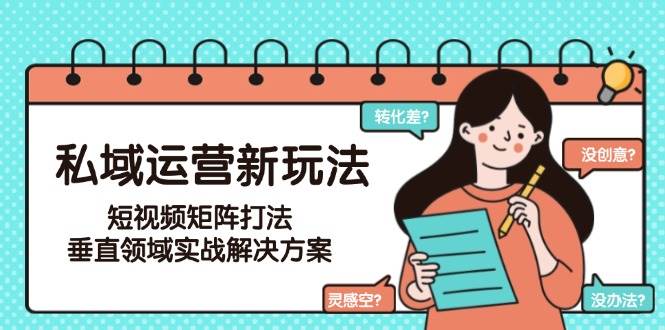 私域运营新玩法，短视频矩阵打法，垂直领域实战解决方案(更新6月)-百货大全