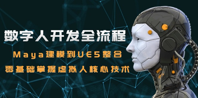 数字人开发全流程：Maya建模到UE5整合，零基础掌握虚拟人核心技术-百货大全