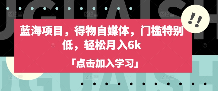 蓝海项目，得物自媒体，门槛特别低，轻松月入6k-百货大全