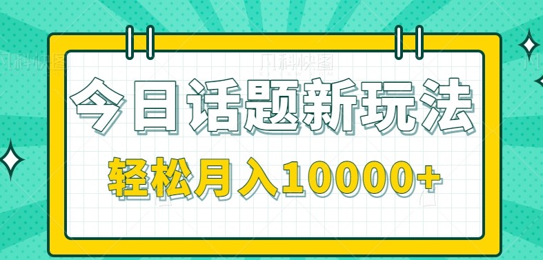 今日话题新玩法,零成本零门槛单条作品百万流量,月入10000+-百货大全
