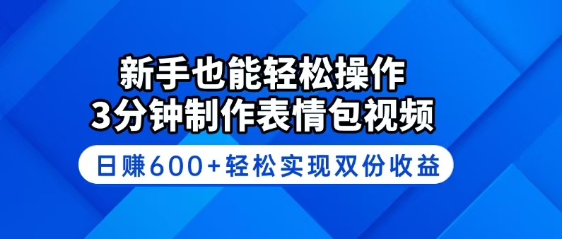新手也能轻松操作！3分钟制作表情包视频，日赚600+轻松实现双份收益-百货大全