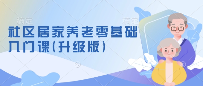 社区居家养老零基础入门课(升级版)了解新手做养老的可行模式，掌握养老项目的筹备方法-百货大全