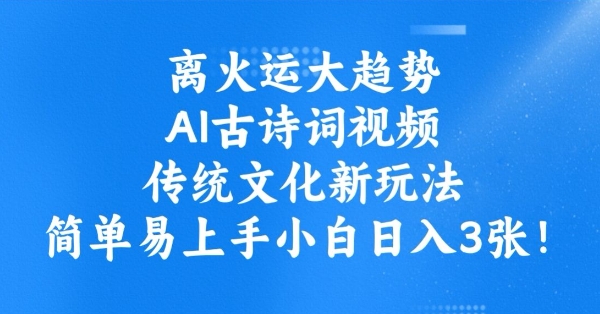 离火运大趋势，ai古诗词视频，传统文化新玩法，简单易上手小白日入3张-百货大全