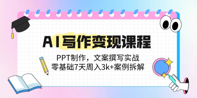 AI写作变现课程：PPT制作，文案撰写实战，零基础7天周入3k+案例拆解-百货大全