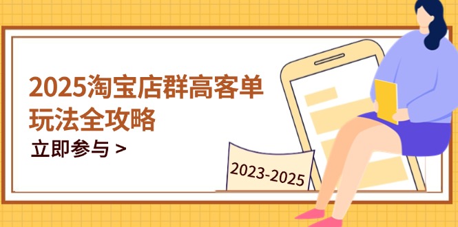 2025淘宝店群高客单玩法全攻略，把握高客单关键技巧，精通全周期运营-百货大全