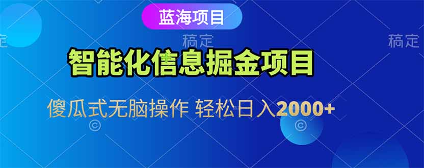 智能化信息蓝海掘金项目 傻瓜式无脑操作 轻松日入2000+-百货大全