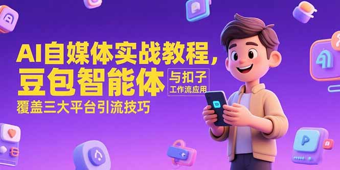 AI自媒体实战教程，豆包智能体与扣子工作流应用，覆盖三大平台引流技巧-百货大全