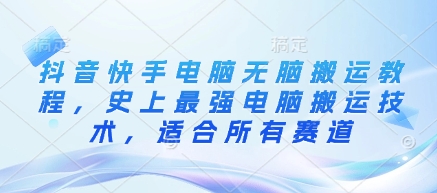 抖音快手电脑无脑搬运教程，史上最强电脑搬运技术，适合所有赛道-百货大全