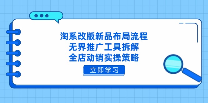 淘系改版新品布局流程，无界推广工具拆解，全店动销实操策略-百货大全