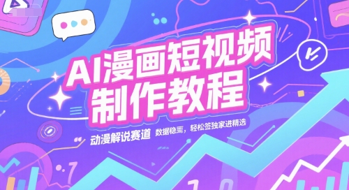 AI漫画短视频制作教程，动漫解说赛道，数据稳定且流量高，轻松签独家进精选-百货大全