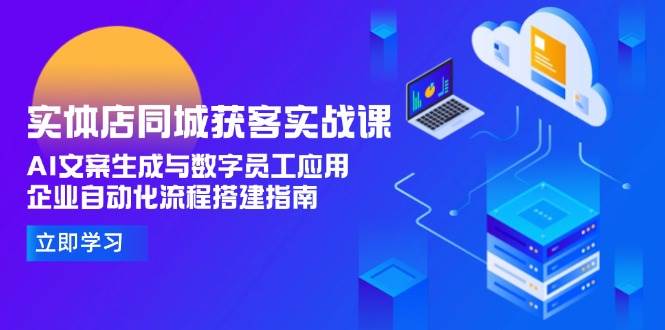 实体店同城获客实战课，AI文案生成与数字员工应用,企业自动化流程搭建指南-百货大全