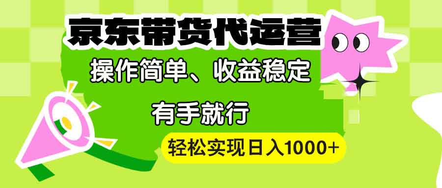 【京东带货代运营】操作简单、收益稳定、有手就行！轻松实现日入1000+-百货大全