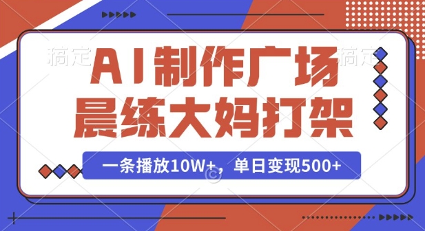 AI制作广场晨练大妈打架，一条播放10W+，单日变现多张【揭秘】-百货大全