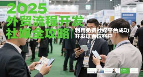 2025外贸流程开发社媒全攻略，利用免费社媒平台成功开发过百位客户-百货大全