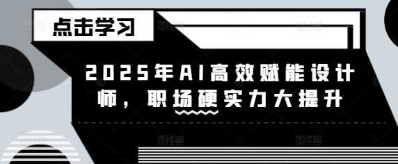 2025年AI高效赋能设计师，职场硬实力大提升-百货大全