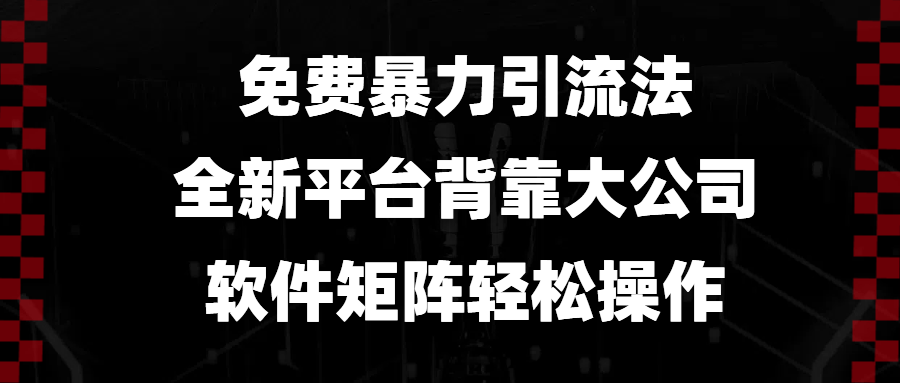 免费暴力引流法，全新平台，背靠大公司，软件矩阵轻松操作-百货大全