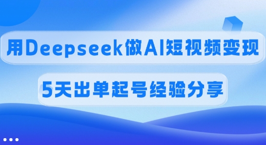 佣金45%，用Deepseek做AI短视频变现，5天出单起号经验分享-百货大全
