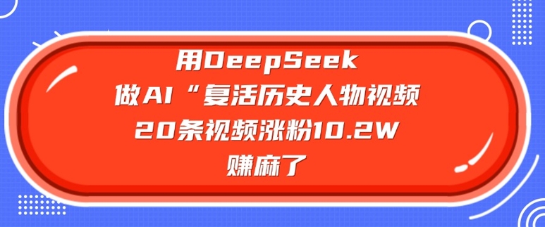 用DeepSeek做AI“复活历史人物”视频，20条视频涨粉10.2W，挣麻了-百货大全