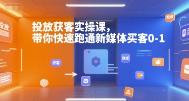 投放获客实操课，带你快速跑通新媒体买客0-1-百货大全
