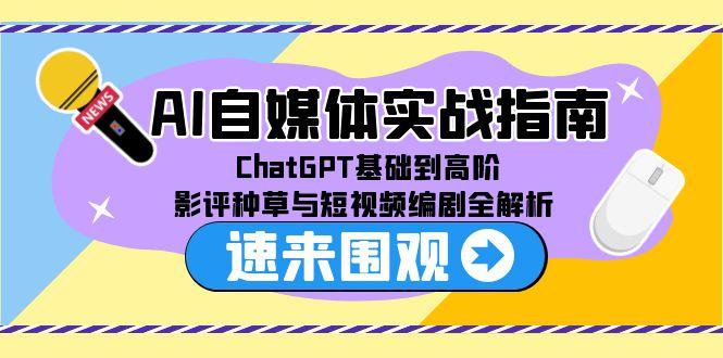 AI自媒体实战指南，ChatGPT基础到高阶，影评种草与短视频编剧全解析-百货大全