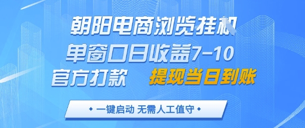 朝阳电商浏览挂G，单窗口日收益7-10，官方打款，单日提现到账，支持手机电脑【揭秘】-百货大全