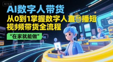 AI数字人带货，从0到1掌握数字人直播短视频带货全流程，在家就能做-百货大全