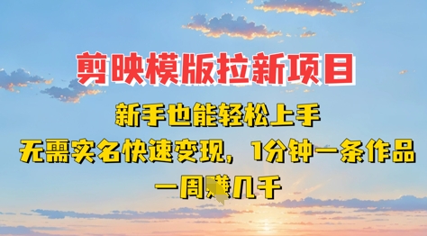 剪映模板拉新项目：新手也能轻松上手，无需实名，快速变现，一分钟一条作品，一周挣几k-百货大全