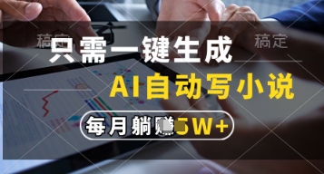 只需一键生成，AI自动写小说，实现躺着也能写作，每月收益过1w【揭秘】-百货大全