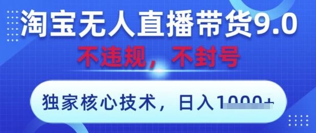 淘宝无人直播带货9.0 ，独家核心技术，不违规，不封号，操作简单，当天开播，当天见收益，日入数张【揭秘】-百货大全