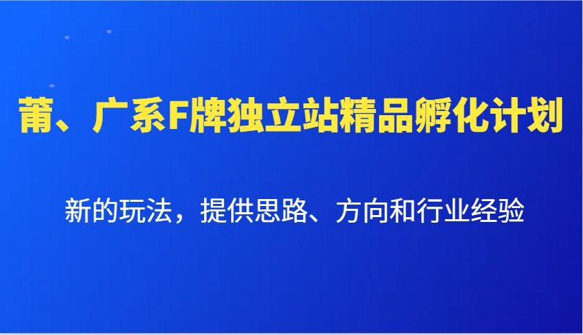 莆、广系F牌独立站精品孵化计划，新的玩法，提供思路、方向和行业经验-百货大全