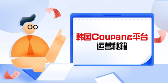 Coupang平台运营秘籍，酷胖卖家必修课，助力卖家提升平台竞争力-百货大全