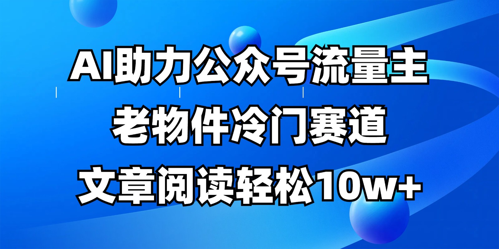 公众号流量主冷门赛道，AI助力，文章阅读轻松10w+，全流程详细教程-百货大全