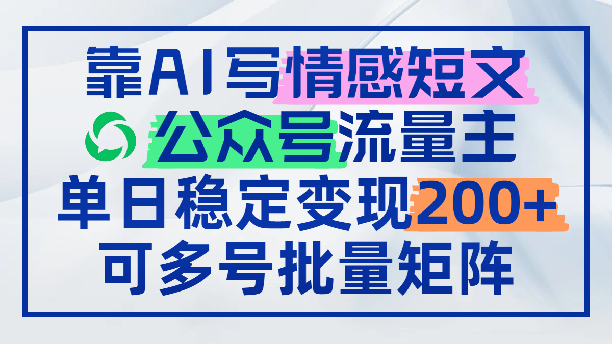靠AI写情感短文，公众号流量主日赚200+，可多号批量矩阵-百货大全