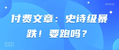 付费文章：史诗级暴跌！要跑吗？-百货大全